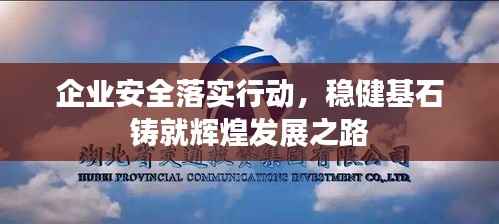 企业安全落实行动,稳健基石铸就辉煌发展之路