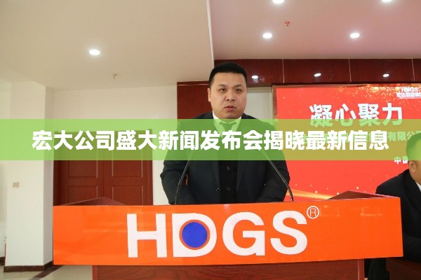 宏大公司盛大新闻发布会揭晓最新信息