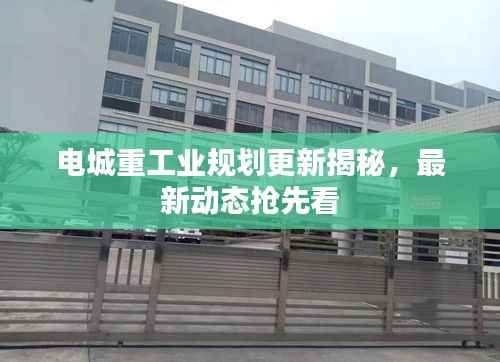 电城重工业规划更新揭秘,最新动态抢先看