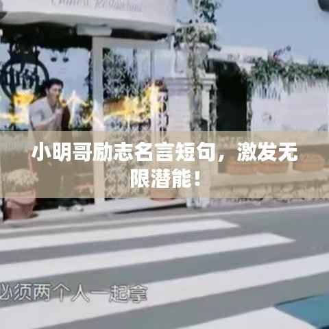 小明哥励志名言短句,激发无限潜能!