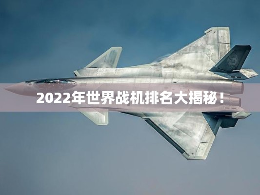 2022年世界战机排名大揭秘!