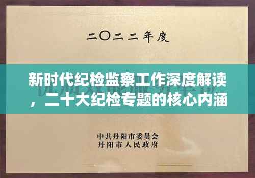 新时代纪检监察工作深度解读,二十大纪检专题的核心内涵与实践路径探索