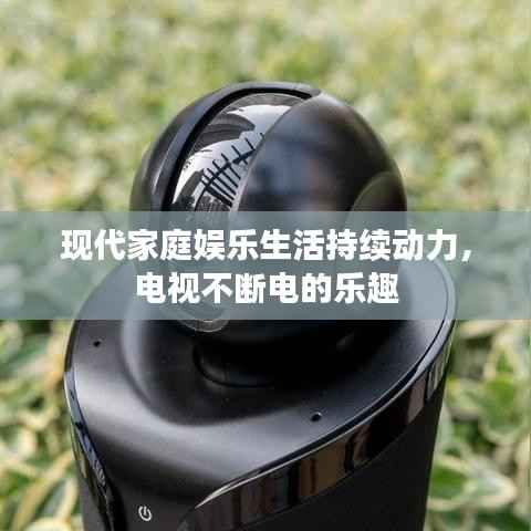 现代家庭娱乐生活持续动力,电视不断电的乐趣