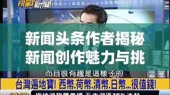 新闻头条作者揭秘新闻创作魅力与挑战，深度探索新闻创作的艺术之路