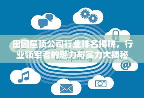 田园屋顶公司行业排名揭晓，行业领军者的魅力与实力大揭秘