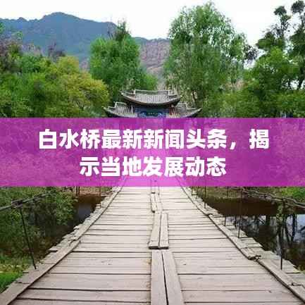 白水桥最新新闻头条,揭示当地发展动态