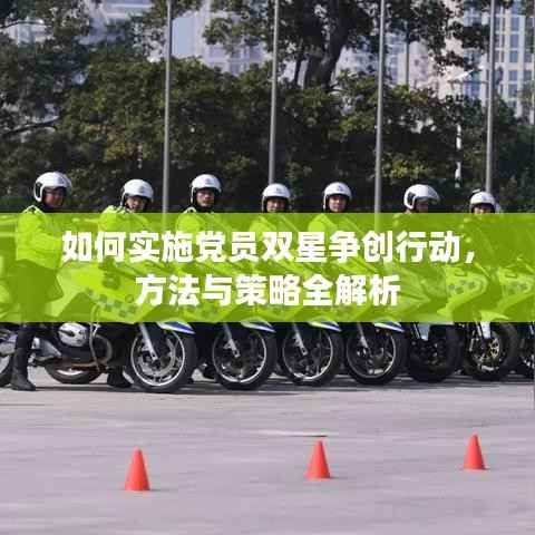 如何实施党员双星争创行动,方法与策略全解析
