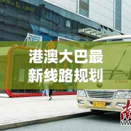 港澳大巴最新线路规划图，连接繁华都市的便捷出行之路