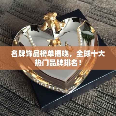 名牌饰品榜单揭晓,全球十大热门品牌排名!