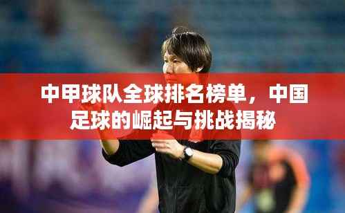 中甲球队全球排名榜单,中国足球的崛起与挑战揭秘