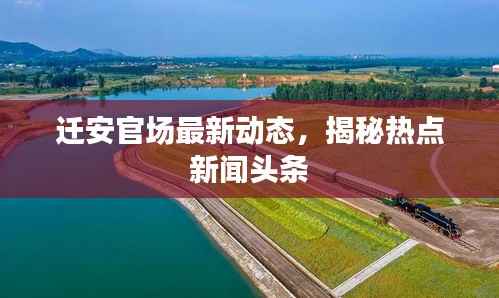 迁安官场最新动态，揭秘热点新闻头条