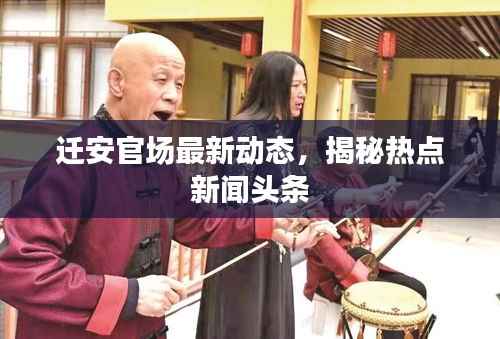 迁安官场最新动态,揭秘热点新闻头条