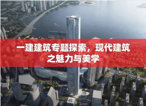 一建建筑专题探索,现代建筑之魅力与美学