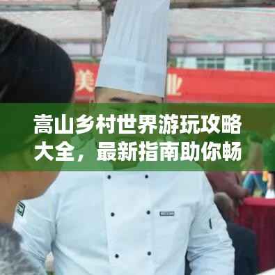 嵩山乡村世界游玩攻略大全,最新指南助你畅游乡村美景