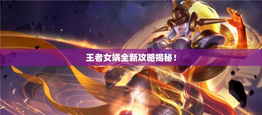 王者女娲全新攻略揭秘!