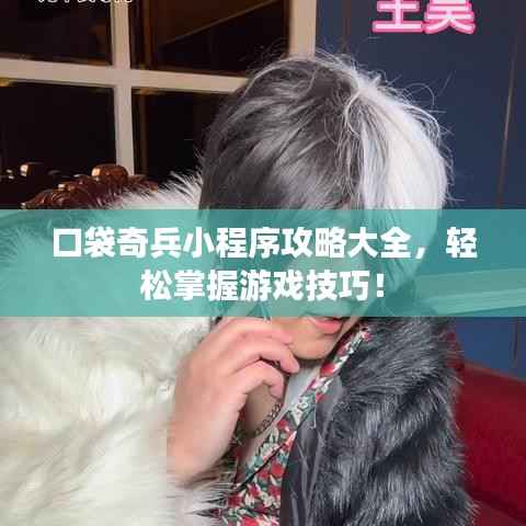 口袋奇兵小程序攻略大全,轻松掌握游戏技巧!