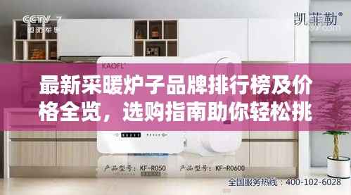最新采暖炉子品牌排行榜及价格全览,选购指南助你轻松挑选优质产品!