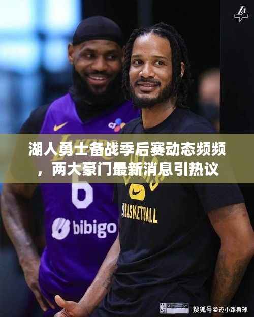 湖人勇士备战季后赛动态频频,两大豪门最新消息引热议