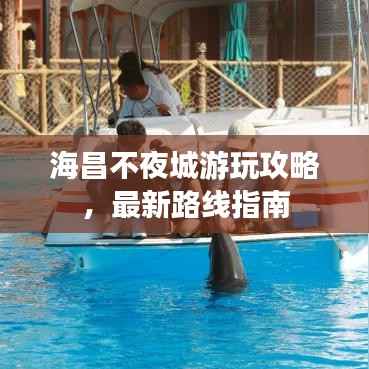 海昌不夜城游玩攻略,最新路线指南