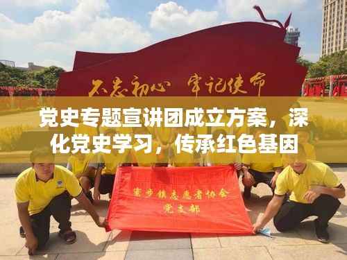 党史专题宣讲团成立方案,深化党史学习,传承红色基因