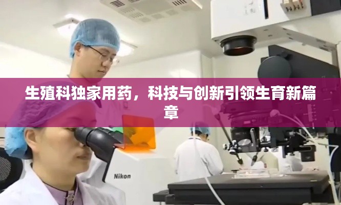 生殖科独家用药,科技与创新引领生育新篇章