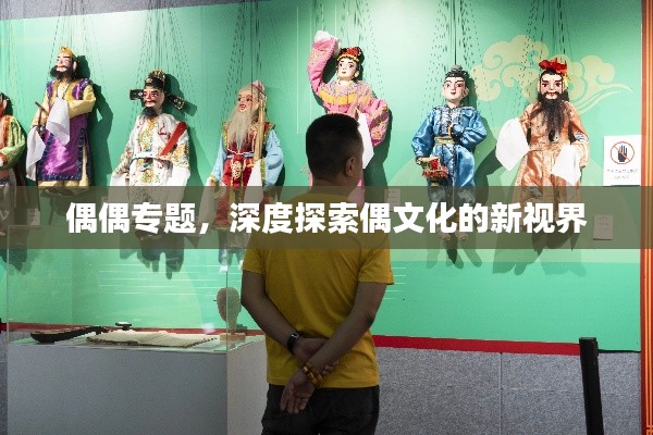 偶偶专题,深度探索偶文化的新视界