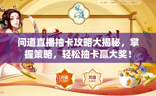 问道直播抽卡攻略大揭秘,掌握策略,轻松抽卡赢大奖!