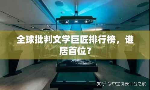 全球批判文学巨匠排行榜,谁居首位?