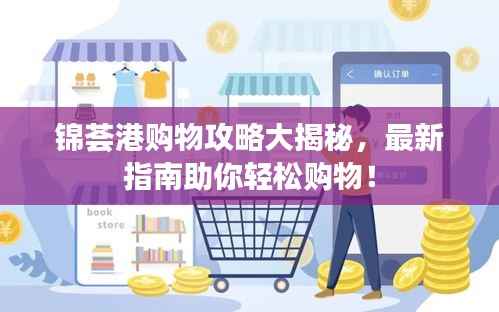 锦荟港购物攻略大揭秘,最新指南助你轻松购物!