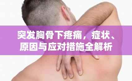 突发胸骨下疼痛,症状、原因与应对措施全解析