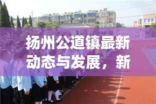 扬州公道镇最新动态与发展,新闻头条不容错过!