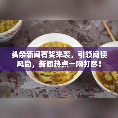 头条新闻有奖来袭,引领阅读风尚,新闻热点一网打尽!