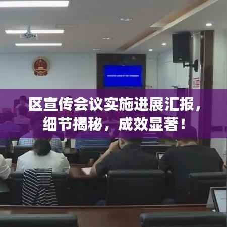 区宣传会议实施进展汇报,细节揭秘,成效显著!