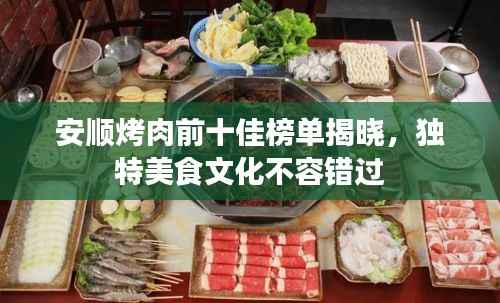 安顺烤肉前十佳榜单揭晓,独特美食文化不容错过