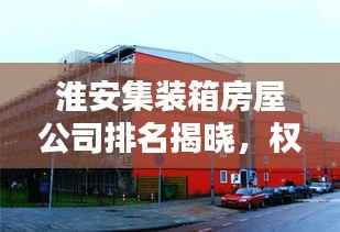 淮安集装箱房屋公司排名揭晓,权威榜单,不容错过!