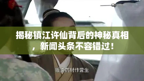 揭秘镇江许仙背后的神秘真相,新闻头条不容错过!