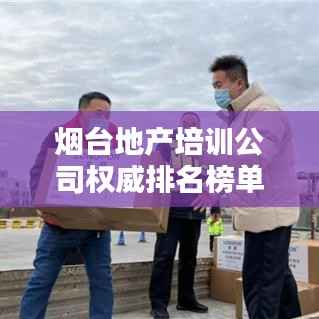 烟台地产培训公司权威排名榜单揭晓!