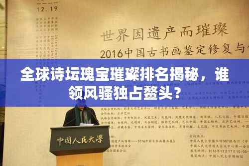 全球诗坛瑰宝璀璨排名揭秘,谁领风骚独占鳌头?