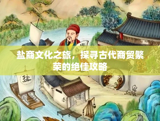盐商文化之旅,探寻古代商贸繁荣的绝佳攻略
