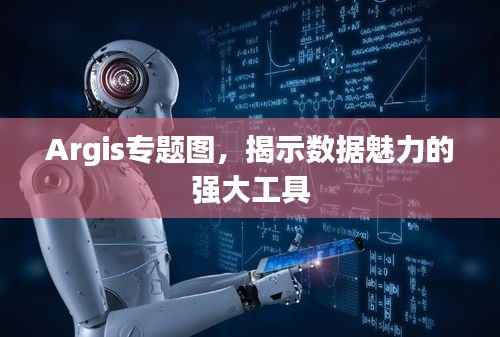 Argis专题图,揭示数据魅力的强大工具