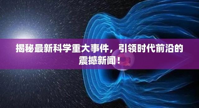 揭秘最新科学重大事件,引领时代前沿的震撼新闻!