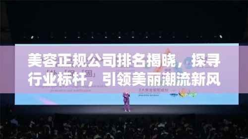 美容正规公司排名揭晓,探寻行业标杆,引领美丽潮流新风尚