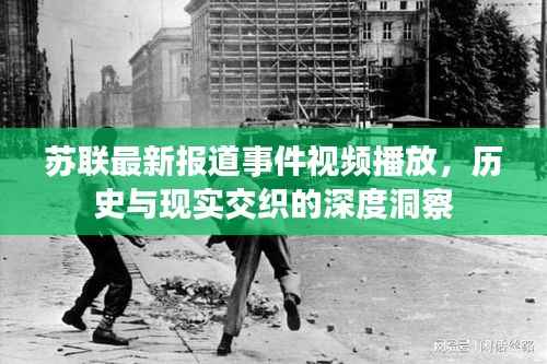 苏联最新报道事件视频播放,历史与现实交织的深度洞察