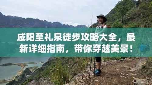 咸阳至礼泉徒步攻略大全,最新详细指南,带你穿越美景!