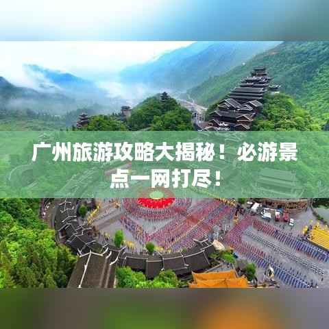 广州旅游攻略大揭秘!必游景点一网打尽!