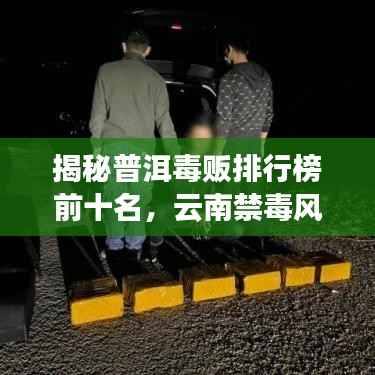 揭秘普洱毒贩排行榜前十名,云南禁毒风云再起