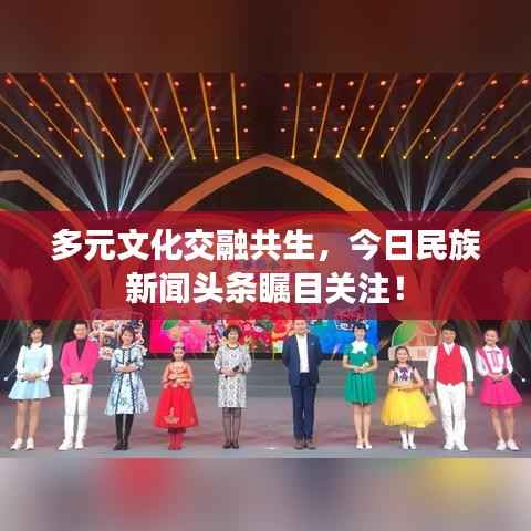 多元文化交融共生,今日民族新闻头条瞩目关注!