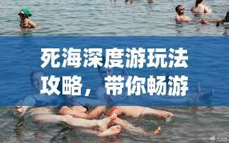 死海深度游玩法攻略，带你畅游神秘之旅！