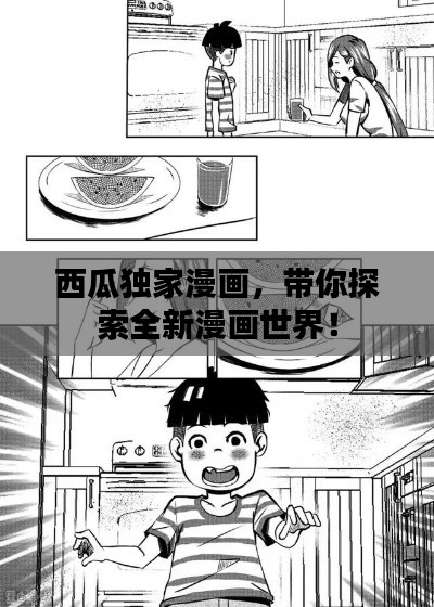 西瓜独家漫画,带你探索全新漫画世界!