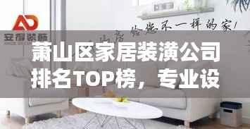 萧山区家居装潢公司排名TOP榜，专业设计施工品质一览！